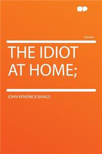 The Idiot at Home;