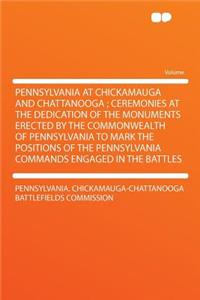 Pennsylvania at Chickamauga and Chattanooga; Ceremonies at the Dedication of the Monuments Erected by the Commonwealth of Pennsylvania to Mark the Positions of the Pennsylvania Commands Engaged in the Battles