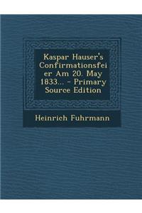 Kaspar Hauser's Confirmationsfeier Am 20. May 1833...