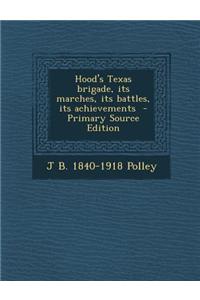 Hood's Texas Brigade, Its Marches, Its Battles, Its Achievements