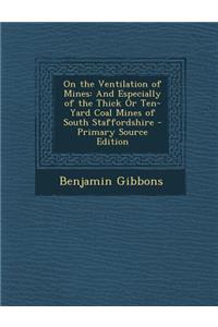 On the Ventilation of Mines: And Especially of the Thick or Ten-Yard Coal Mines of South Staffordshire - Primary Source Edition
