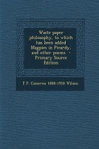 Waste Paper Philosophy, to Which Has Been Added Magpies in Picardy, and Other Poems