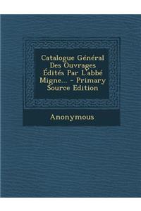 Catalogue Général Des Ouvrages Édités Par L'abbé Migne...