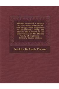 Morton Memorial; A History of the Stevens Institute of Technology, with Biographies of the Trustees, Faculty, and Alumni, and a Record of the Achievem