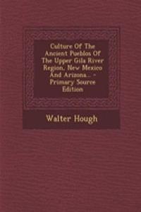 Culture of the Ancient Pueblos of the Upper Gila River Region, New Mexico and Arizona... - Primary Source Edition