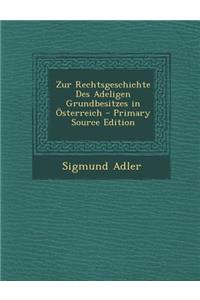 Zur Rechtsgeschichte Des Adeligen Grundbesitzes in Osterreich