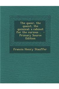 The Queer, the Quaint, the Quizzical; A Cabinet for the Curious .. - Primary Source Edition