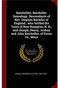 Batchelder, Batcheller Genealogy. Descendants of Rev. Stephen Bachiler of England...who Settled the Town of New Hampton, N. H., and Joseph, Henry, Joshua and John Batcheller, of Essex Co., Mass