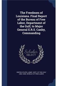 Freedmen of Louisiana. Final Report of the Bureau of Free Labor, Department of the Gulf, to Major General E.R.S. Canby, Commanding