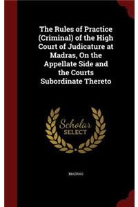 The Rules of Practice (Criminal) of the High Court of Judicature at Madras, on the Appellate Side and the Courts Subordinate Thereto