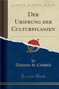 Der Ursprung Der Culturpflanzen (Classic Reprint)