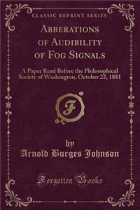 Abberations of Audibility of Fog Signals: A Paper Read Before the Philosophical Society of Washington, October 22, 1881 (Classic Reprint)