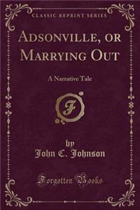 Adsonville, or Marrying Out: A Narrative Tale (Classic Reprint)