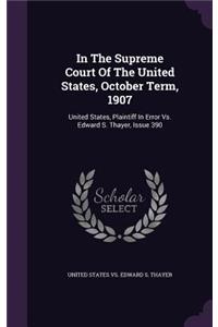 In the Supreme Court of the United States, October Term, 1907: United States, Plaintiff in Error vs. Edward S. Thayer, Issue 390