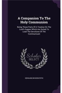 Companion To The Holy Communion: Being Those Parts Of A Treatise On The Lord's Supper Which Are Suited To Lead The Devotions Of The Communicant