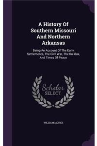 A History Of Southern Missouri And Northern Arkansas: Being An Account Of The Early Settlements, The Civil War, The Ku-klux, And Times Of Peace