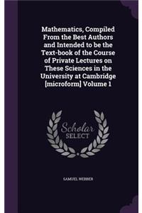 Mathematics, Compiled From the Best Authors and Intended to be the Text-book of the Course of Private Lectures on These Sciences in the University at Cambridge [microform] Volume 1