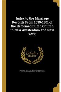 Index to the Marriage Records From 1639-1801 of the Reformed Dutch Church in New Amsterdam and New York;