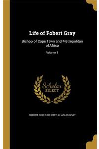 Life of Robert Gray: Bishop of Cape Town and Metropolitan of Africa; Volume 1