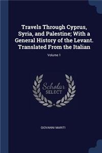 Travels Through Cyprus, Syria, and Palestine; With a General History of the Levant. Translated From the Italian; Volume 1
