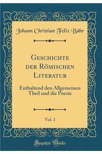 Geschichte Der RÃ¶mischen Literatur, Vol. 1: Enthaltend Den Allgemeinen Theil Und Die Poesie (Classic Reprint)