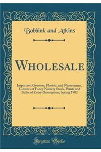 Wholesale: Importers, Growers, Florists, and Nurserymen, Growers of Fancy Nursery Stock, Plants and Bulbs of Every Description; Spring 1902 (Classic Reprint)