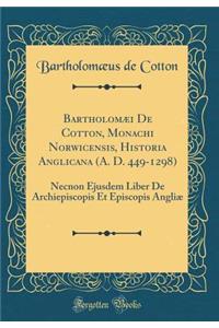 BartholomÃ¦i de Cotton, Monachi Norwicensis, Historia Anglicana (A. D. 449-1298): Necnon Ejusdem Liber de Archiepiscopis Et Episcopis AngliÃ¦ (Classic Reprint)
