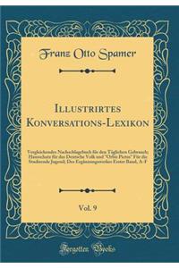 Illustrirtes Konversations-Lexikon, Vol. 9: Vergleichendes Nachschlagebuch FÃ¼r Den TÃ¤glichen Gebrauch; Hausschatz FÃ¼r Das Deutsche Volk Und "orbis Pictus" FÃ¼r Die Studirende Jugend; Des ErgÃ¤nzungswerkes Erster Band, A-F (Classic Reprint): Vergleichendes Nachschlagebuch FÃ¼r Den TÃ¤glichen Gebrauch; Hausschatz FÃ¼r Das Deutsche Volk Und "orbis Pictus" FÃ¼r Die Studirende Jugend; Des Er