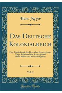 Das Deutsche Kolonialreich, Vol. 2: Eine LÃ¤nderkunde Der Deutschen Schutzgebiete; Togo, SÃ¼dwestafrika, Schutzgebiete in Der SÃ¼dsee Und Kiautschougebiet (Classic Reprint)