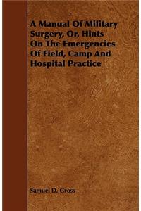 Manual Of Military Surgery, Or, Hints On The Emergencies Of Field, Camp And Hospital Practice