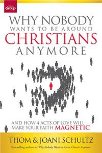 Why Nobody Wants to Be Around Christians Anymore: And How 4 Acts of Love Will Make Your Faith Magnetic