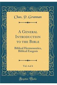 A General Introduction to the Bible, Vol. 4 of 4: Biblical Hermeneutics, Biblical Exegesis (Classic Reprint): Biblical Hermeneutics, Biblical Exegesis (Classic Reprint)