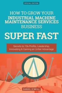 How to Grow Your Industrial Machine Maintenance Services Business Super Fast