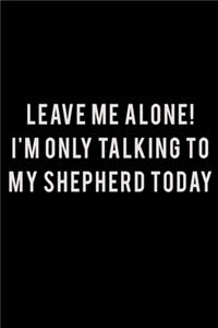 Leave me alone I'm Only talking to my Shepherd today