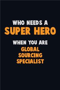 Who Need A SUPER HERO, When You Are Global Sourcing Specialist: 6X9 Career Pride 120 pages Writing Notebooks