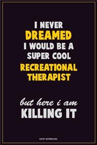 I Never Dreamed I would Be A Super Cool Recreational therapist But Here I Am Killing It