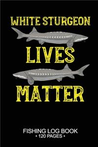 White Sturgeon Lives Matter Fishing Log Book 120 Pages: Cool Freshwater Game Fish Saltwater Fly Fishes Journal Composition Notebook Notes Day Planner Notepad