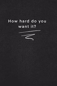 How hard do you want it