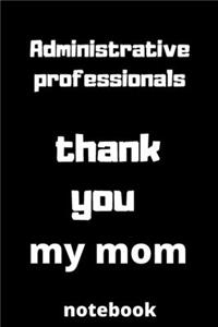 Administrative professionals thank you my mom notebook