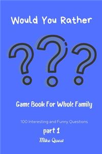 Would You Rather? Game Book For Whole Family. 100 Interesting and Funny Questions