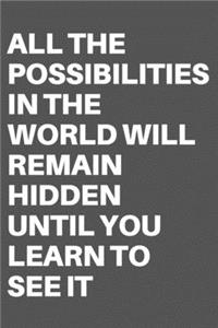All the Possibilities in the World Will Remain Hidden Until You Learn to See It