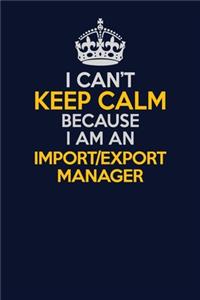 I Can't Keep Calm Because I Am An Import/Export Manager