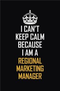 I Can't Keep Calm Because I Am A Regional Marketing Manager