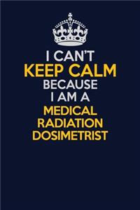 I Can't Keep Calm Because I Am A Medical Radiation Dosimetrist