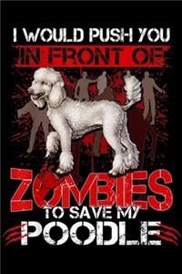 I would push you in front of zombies to save my poodle