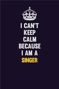 I Can't Keep Calm Because I Am A Singer