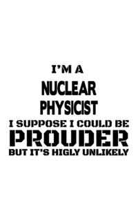 I'm A Nuclear Physicist I Suppose I Could Be Prouder But It's Highly Unlikely