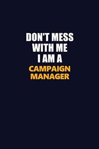 Don't Mess With Me I Am A Campaign Manager