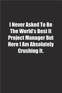 I Never Asked To Be The World's Best It Project Manager But Here I Am Absolutely Crushing It.