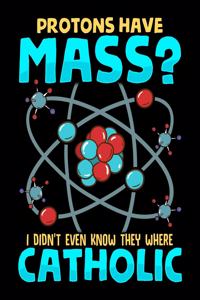 Protons Have Mass? I Didn't Even Know They Were Catholic